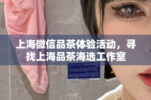 上海品茶体验之旅，600元内品茶优惠群