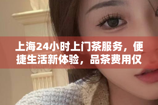 上海茶韵之旅，一夜品茶，尽享都市茶香