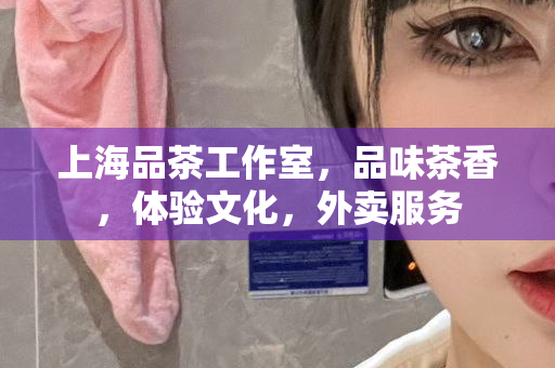 上海约茶论坛网，茶艺交流与社交新平台：上海约喝茶